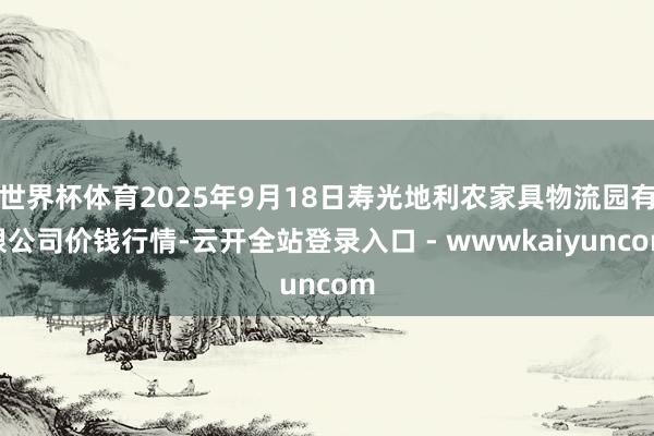 世界杯体育2025年9月18日寿光地利农家具物流园有限公司价钱行情-云开全站登录入口 - wwwkaiyuncom