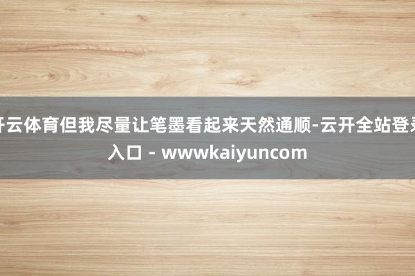 开云体育但我尽量让笔墨看起来天然通顺-云开全站登录入口 - wwwkaiyuncom