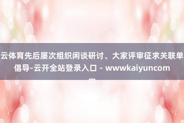 开云体育先后屡次组织闲谈研讨、大家评审征求关联单元倡导-云开全站登录入口 - wwwkaiyuncom