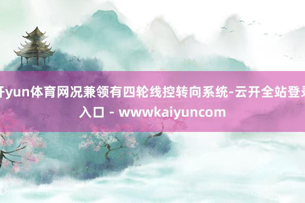 开yun体育网况兼领有四轮线控转向系统-云开全站登录入口 - wwwkaiyuncom