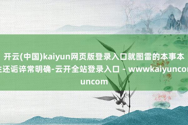 开云(中国)kaiyun网页版登录入口就图雷的本事本性还诟谇常明确-云开全站登录入口 - wwwkaiyuncom
