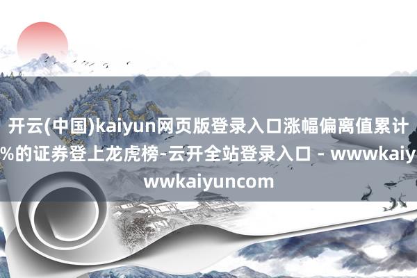 开云(中国)kaiyun网页版登录入口涨幅偏离值累计达到30%的证券登上龙虎榜-云开全站登录入口 - wwwkaiyuncom
