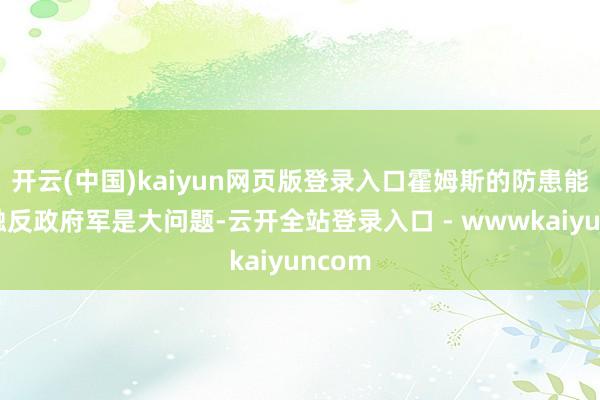 开云(中国)kaiyun网页版登录入口霍姆斯的防患能否抵触反政府军是大问题-云开全站登录入口 - wwwkaiyuncom