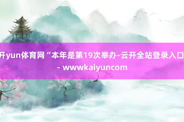 开yun体育网“本年是第19次举办-云开全站登录入口 - wwwkaiyuncom