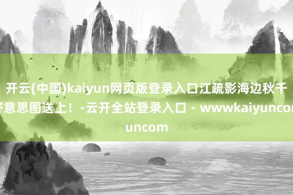 开云(中国)kaiyun网页版登录入口江疏影海边秋千好意思图送上！-云开全站登录入口 - wwwkaiyuncom