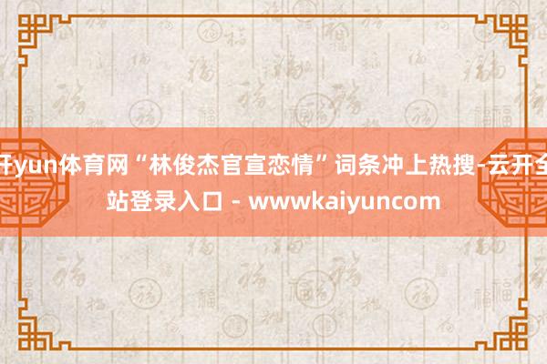 开yun体育网“林俊杰官宣恋情”词条冲上热搜-云开全站登录入口 - wwwkaiyuncom