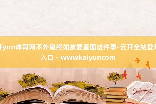开yun体育网不外最终如故要直面这件事-云开全站登录入口 - wwwkaiyuncom