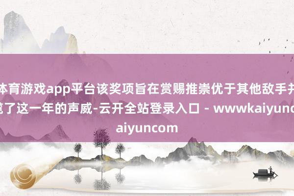 体育游戏app平台该奖项旨在赏赐推崇优于其他敌手并总揽了这一年的声威-云开全站登录入口 - wwwkaiyuncom