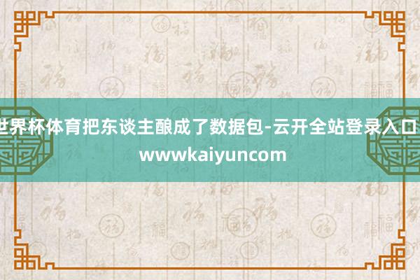 世界杯体育把东谈主酿成了数据包-云开全站登录入口 - wwwkaiyuncom