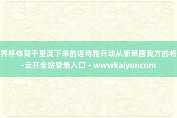 世界杯体育千里淀下来的连诗雅开动从新策画我方的将来-云开全站登录入口 - wwwkaiyuncom