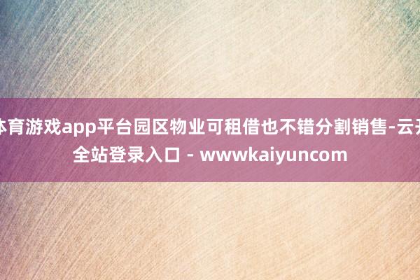 体育游戏app平台园区物业可租借也不错分割销售-云开全站登录入口 - wwwkaiyuncom