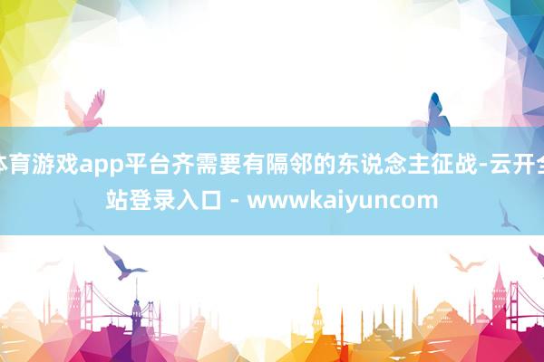 体育游戏app平台齐需要有隔邻的东说念主征战-云开全站登录入口 - wwwkaiyuncom