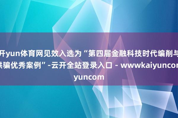 开yun体育网见效入选为“第四届金融科技时代编削与哄骗优秀案例”-云开全站登录入口 - wwwkaiyuncom