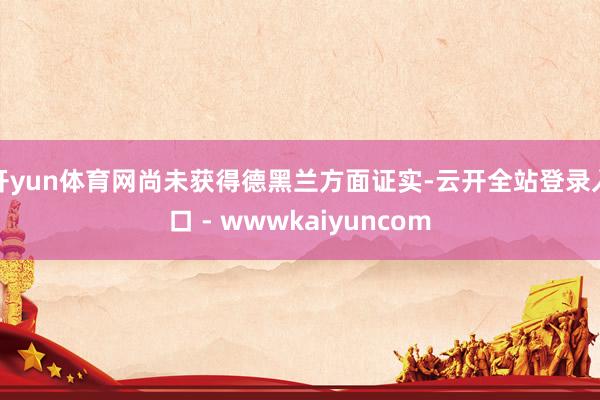 开yun体育网尚未获得德黑兰方面证实-云开全站登录入口 - wwwkaiyuncom