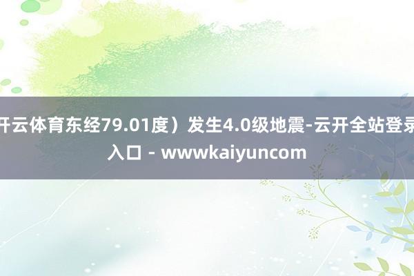 开云体育东经79.01度）发生4.0级地震-云开全站登录入口 - wwwkaiyuncom