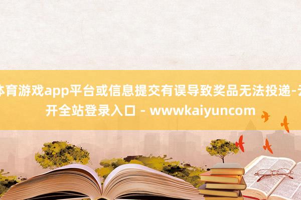 体育游戏app平台或信息提交有误导致奖品无法投递-云开全站登录入口 - wwwkaiyuncom