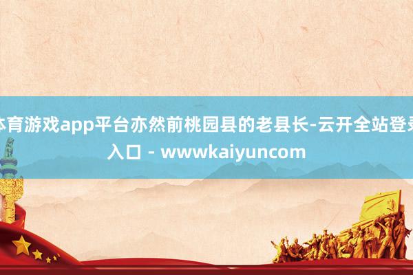 体育游戏app平台亦然前桃园县的老县长-云开全站登录入口 - wwwkaiyuncom