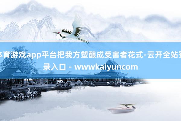 体育游戏app平台把我方塑酿成受害者花式-云开全站登录入口 - wwwkaiyuncom