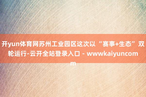 开yun体育网苏州工业园区这次以 “赛事+生态” 双轮运行-云开全站登录入口 - wwwkaiyuncom