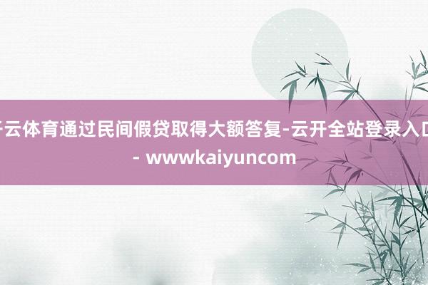 开云体育通过民间假贷取得大额答复-云开全站登录入口 - wwwkaiyuncom