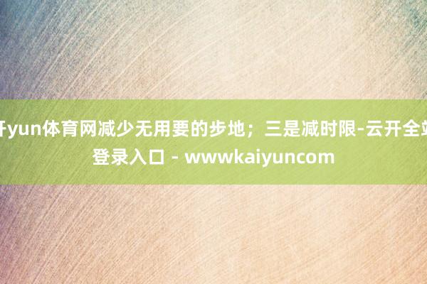 开yun体育网减少无用要的步地;三是减时限-云开全站登录入口 - wwwkaiyuncom