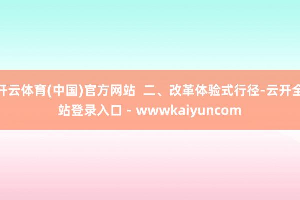 开云体育(中国)官方网站 二、改革体验式行径-云开全站登录入口 - wwwkaiyuncom