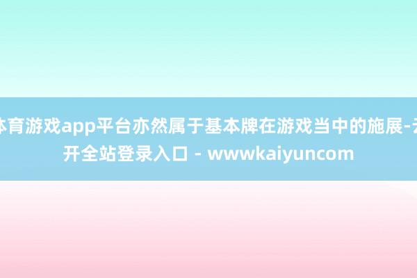 体育游戏app平台亦然属于基本牌在游戏当中的施展-云开全站登录入口 - wwwkaiyuncom