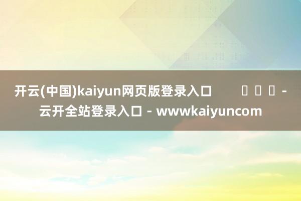 开云(中国)kaiyun网页版登录入口 -云开全站登录入口 - wwwkaiyuncom
