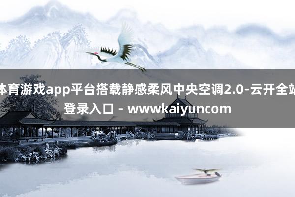 体育游戏app平台搭载静感柔风中央空调2.0-云开全站登录入口 - wwwkaiyuncom