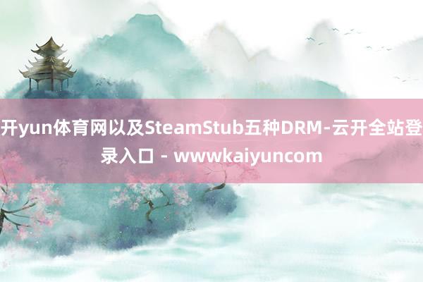 开yun体育网以及SteamStub五种DRM-云开全站登录入口 - wwwkaiyuncom