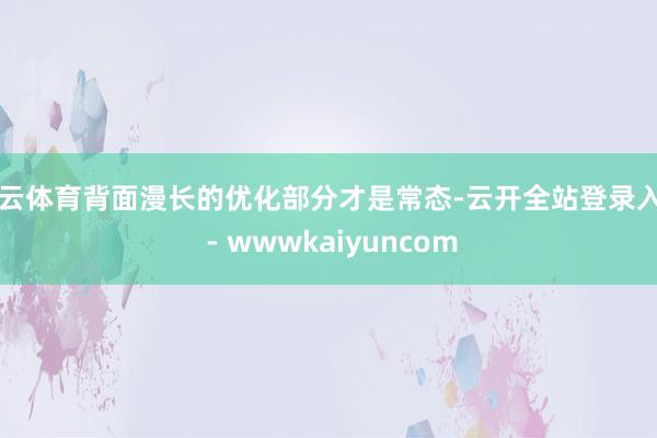 开云体育背面漫长的优化部分才是常态-云开全站登录入口 - wwwkaiyuncom