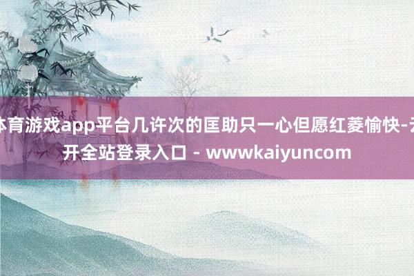 体育游戏app平台几许次的匡助只一心但愿红菱愉快-云开全站登录入口 - wwwkaiyuncom