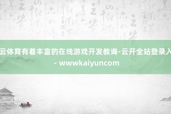 开云体育有着丰富的在线游戏开发教诲-云开全站登录入口 - wwwkaiyuncom