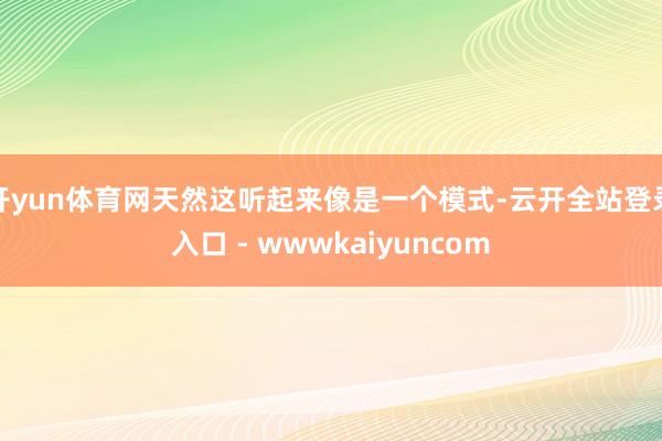 开yun体育网天然这听起来像是一个模式-云开全站登录入口 - wwwkaiyuncom
