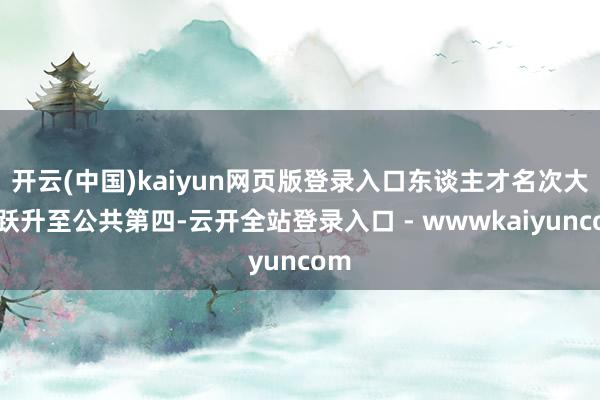 开云(中国)kaiyun网页版登录入口东谈主才名次大幅跃升至公共第四-云开全站登录入口 - wwwkaiyuncom