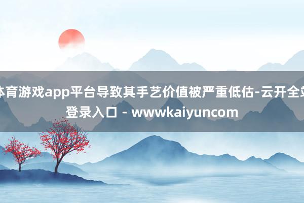 体育游戏app平台导致其手艺价值被严重低估-云开全站登录入口 - wwwkaiyuncom