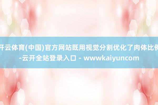 开云体育(中国)官方网站既用视觉分割优化了肉体比例-云开全站登录入口 - wwwkaiyuncom