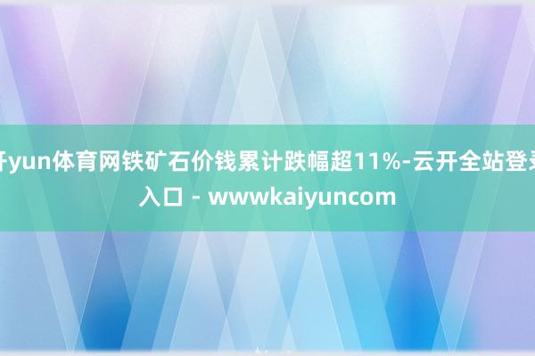 开yun体育网铁矿石价钱累计跌幅超11%-云开全站登录入口 - wwwkaiyuncom