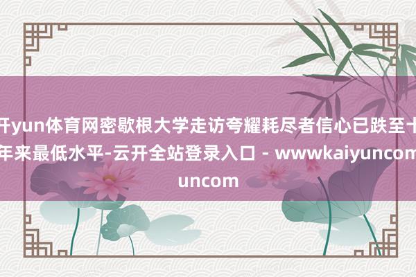 开yun体育网密歇根大学走访夸耀耗尽者信心已跌至十年来最低水平-云开全站登录入口 - wwwkaiyuncom