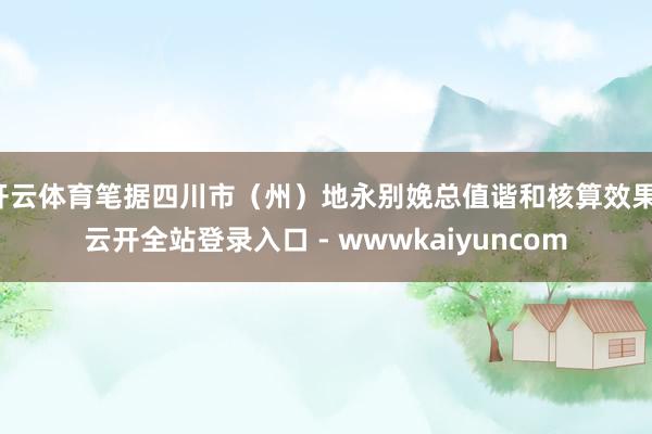 开云体育笔据四川市(州)地永别娩总值谐和核算效果-云开全站登录入口 - wwwkaiyuncom
