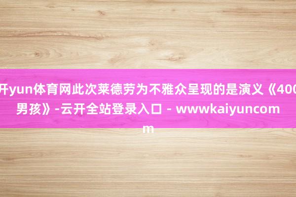 开yun体育网此次莱德劳为不雅众呈现的是演义《400男孩》-云开全站登录入口 - wwwkaiyuncom