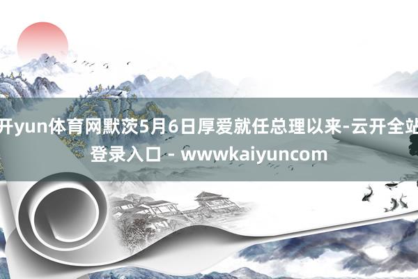 开yun体育网默茨5月6日厚爱就任总理以来-云开全站登录入口 - wwwkaiyuncom