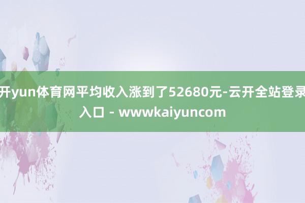 开yun体育网平均收入涨到了52680元-云开全站登录入口 - wwwkaiyuncom