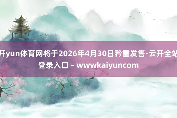 开yun体育网将于2026年4月30日矜重发售-云开全站登录入口 - wwwkaiyuncom