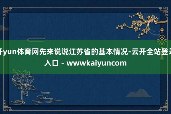 开yun体育网先来说说江苏省的基本情况-云开全站登录入口 - wwwkaiyuncom