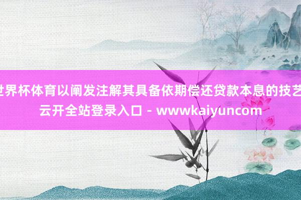 世界杯体育以阐发注解其具备依期偿还贷款本息的技艺-云开全站登录入口 - wwwkaiyuncom