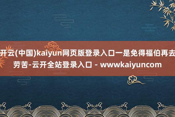开云(中国)kaiyun网页版登录入口一是免得福伯再去劳苦-云开全站登录入口 - wwwkaiyuncom