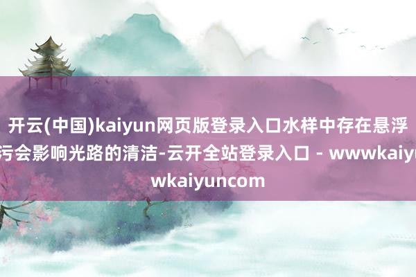 开云(中国)kaiyun网页版登录入口水样中存在悬浮物或油污会影响光路的清洁-云开全站登录入口 - wwwkaiyuncom