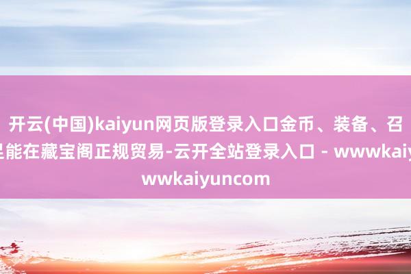 开云(中国)kaiyun网页版登录入口金币、装备、召唤兽十足能在藏宝阁正规贸易-云开全站登录入口 - wwwkaiyuncom