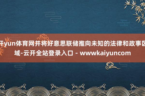 开yun体育网并将好意思联储推向未知的法律和政事区域-云开全站登录入口 - wwwkaiyuncom